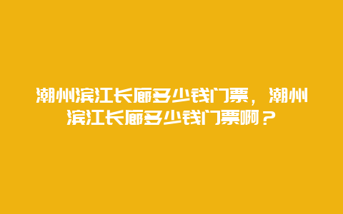 潮州滨江长廊多少钱门票，潮州滨江长廊多少钱门票啊？