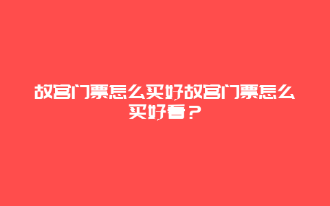 故宫门票怎么买好故宫门票怎么买好看？