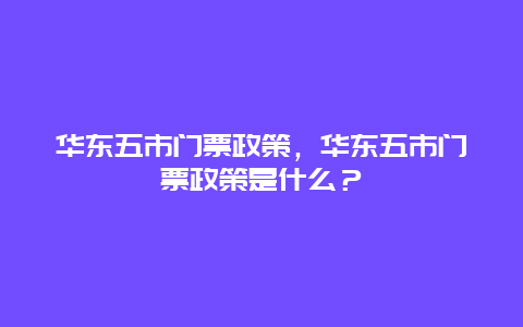 华东五市门票政策，华东五市门票政策是什么？