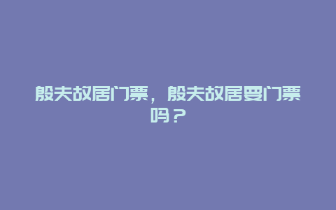 殷夫故居门票，殷夫故居要门票吗？