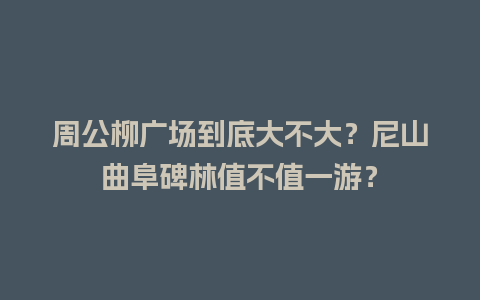 周公柳广场到底大不大？尼山曲阜碑林值不值一游？