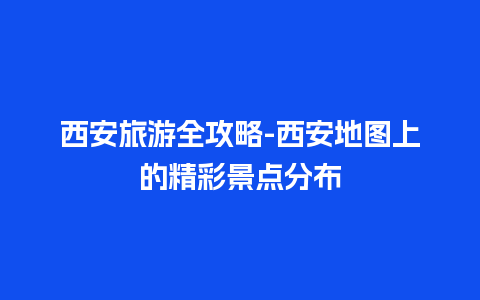 西安旅游全攻略-西安地图上的精彩景点分布