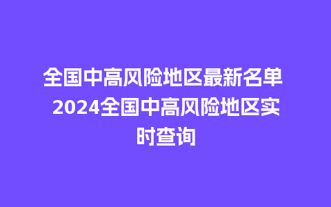 全国中高风险地区最新名单 2024全国中高风险地区实时查询