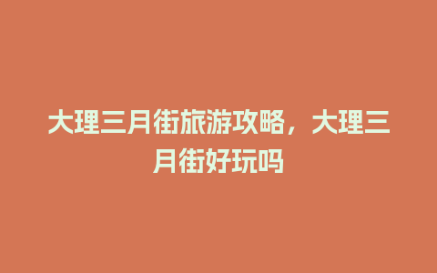 大理三月街旅游攻略，大理三月街好玩吗