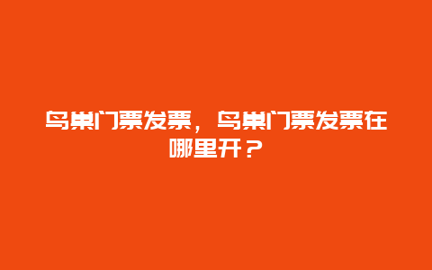 鸟巢门票发票，鸟巢门票发票在哪里开？