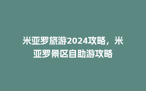 米亚罗旅游2024攻略，米亚罗景区自助游攻略