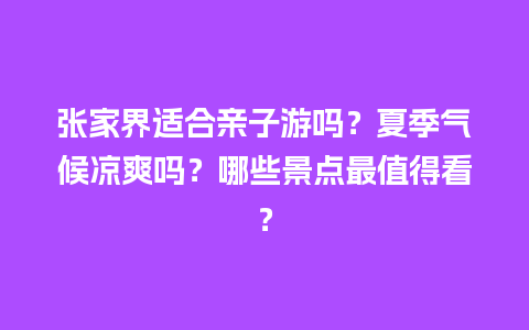 张家界适合亲子游吗？夏季气候凉爽吗？哪些景点最值得看？