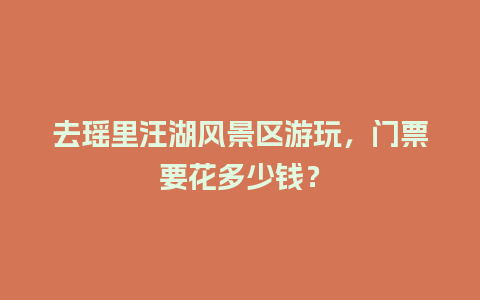 去瑶里汪湖风景区游玩，门票要花多少钱？