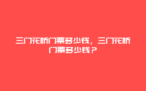 三门花桥门票多少钱，三门花桥门票多少钱？