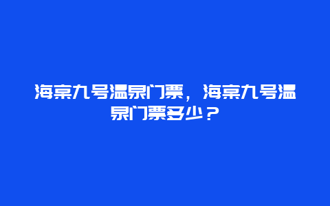 海棠九号温泉门票，海棠九号温泉门票多少？