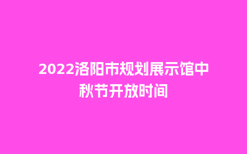 2024洛阳市规划展示馆中秋节开放时间