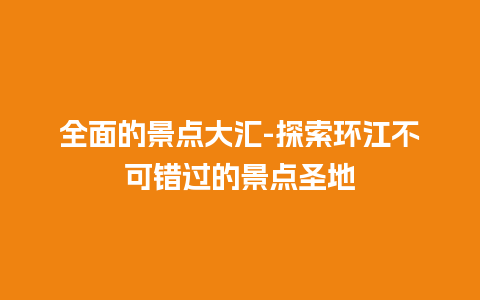 全面的景点大汇-探索环江不可错过的景点圣地