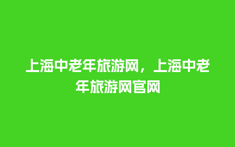 上海中老年旅游网，上海中老年旅游网官网