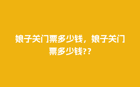 娘子关门票多少钱，娘子关门票多少钱?？