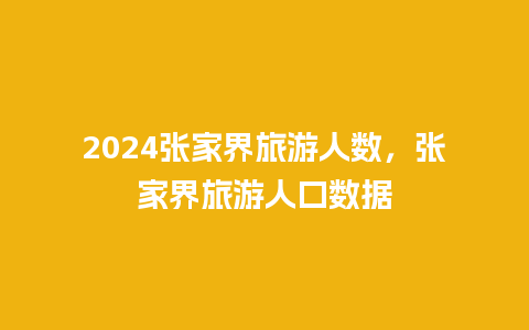 2024张家界旅游人数，张家界旅游人口数据