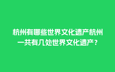 杭州有哪些世界文化遗产杭州一共有几处世界文化遗产？