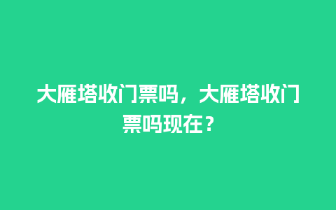 大雁塔收门票吗，大雁塔收门票吗现在？