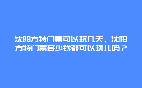 沈阳方特门票可以玩几天，沈阳方特门票多少钱都可以玩儿吗？