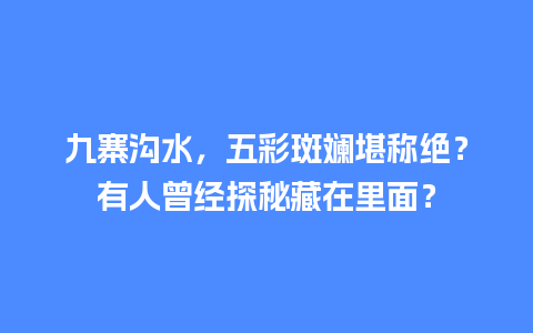 九寨沟水，五彩斑斓堪称绝？有人曾经探秘藏在里面？