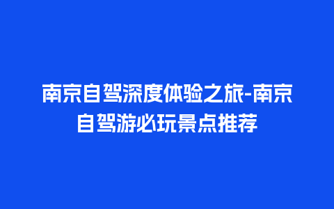 南京自驾深度体验之旅-南京自驾游必玩景点推荐