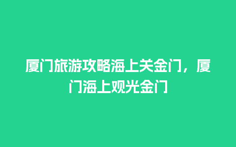 厦门旅游攻略海上关金门，厦门海上观光金门