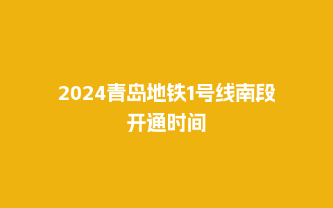 2024青岛地铁1号线南段开通时间