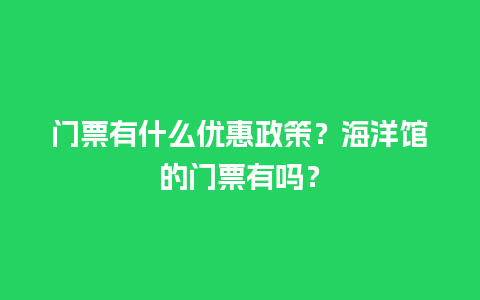 门票有什么优惠政策？海洋馆的门票有吗？