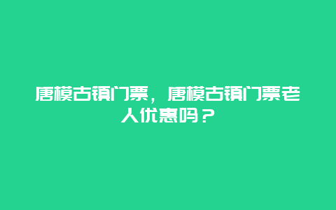 唐模古镇门票，唐模古镇门票老人优惠吗？