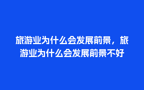 旅游业为什么会发展前景，旅游业为什么会发展前景不好