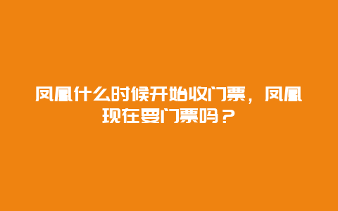 凤凰什么时候开始收门票，凤凰现在要门票吗？