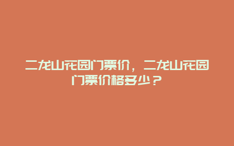 二龙山花园门票价，二龙山花园门票价格多少？