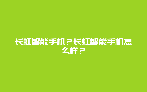 长虹智能手机？长虹智能手机怎么样？