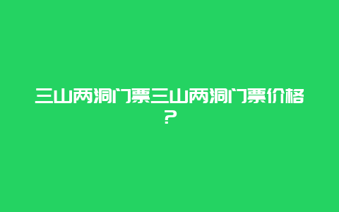 三山两洞门票三山两洞门票价格？