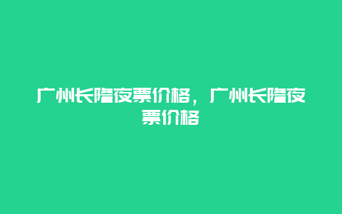 广州长隆夜票价格，广州长隆夜票价格