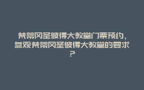 梵蒂冈圣彼得大教堂门票预约，参观梵蒂冈圣彼得大教堂的要求？