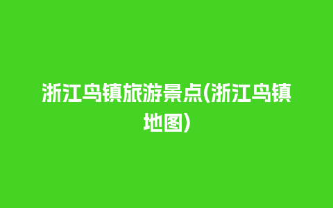 浙江鸟镇旅游景点(浙江鸟镇地图)