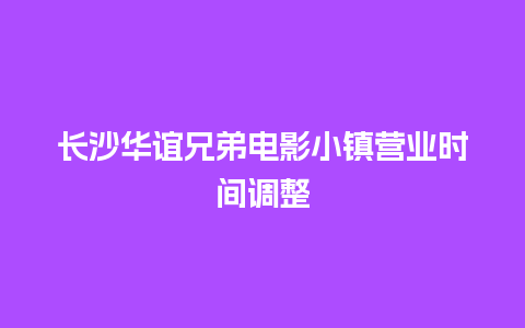 长沙华谊兄弟电影小镇营业时间调整