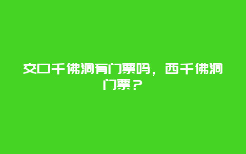 交口千佛洞有门票吗，西千佛洞门票？