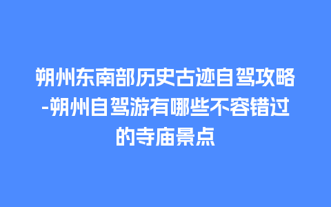 朔州东南部历史古迹自驾攻略-朔州自驾游有哪些不容错过的寺庙景点