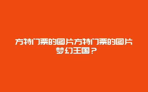 方特门票的图片方特门票的图片 梦幻王国？