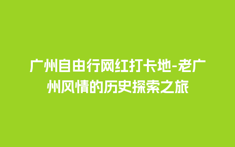 广州自由行网红打卡地-老广州风情的历史探索之旅