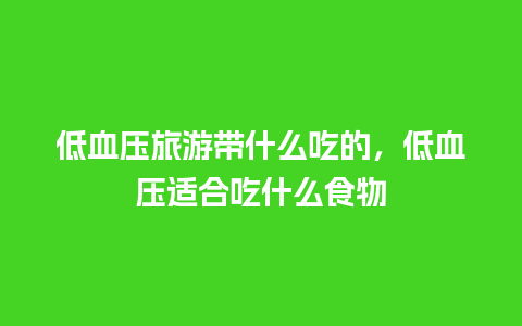 低血压旅游带什么吃的，低血压适合吃什么食物