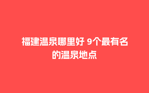 福建温泉哪里好 9个最有名的温泉地点