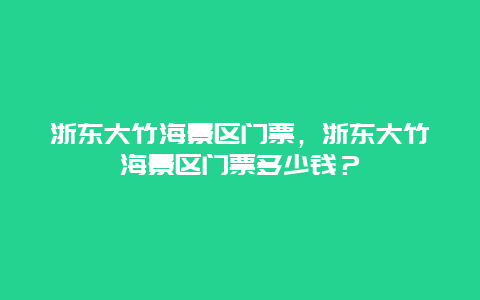 浙东大竹海景区门票，浙东大竹海景区门票多少钱？