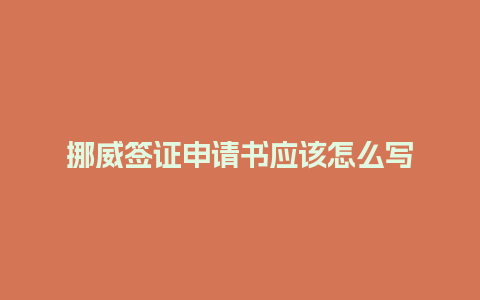 挪威签证申请书应该怎么写