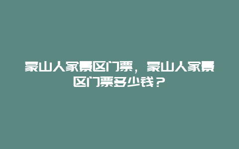 蒙山人家景区门票，蒙山人家景区门票多少钱？