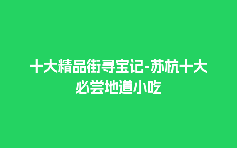 十大精品街寻宝记-苏杭十大必尝地道小吃