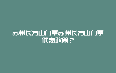 苏州长方山门票苏州长方山门票优惠政策？