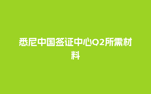 悉尼中国签证中心Q2所需材料