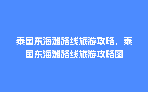 泰国东海滩路线旅游攻略，泰国东海滩路线旅游攻略图